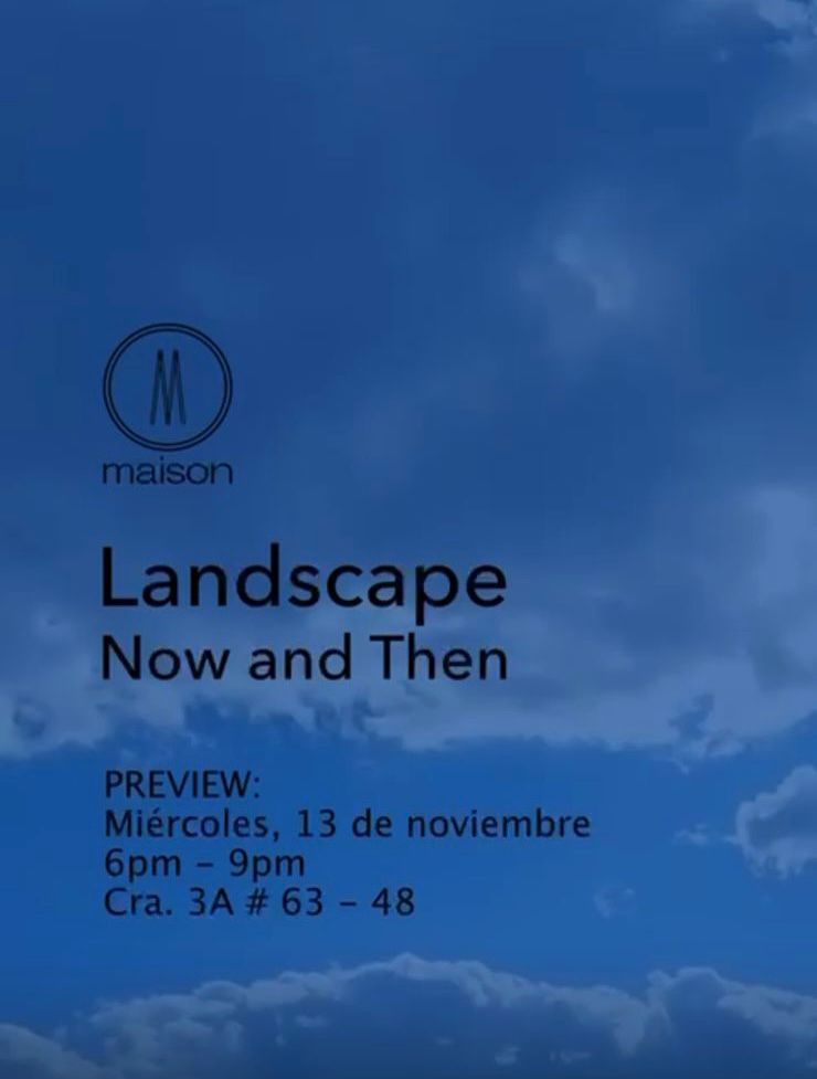 M maison Landscape Now and Then PREVIEW: Miércoles, 13 de noviembre 6pm - 9pm Cra. 3A # 63 - 48